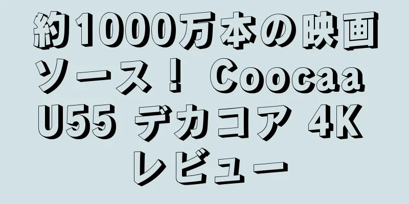約1000万本の映画ソース！ Coocaa U55 デカコア 4K レビュー
