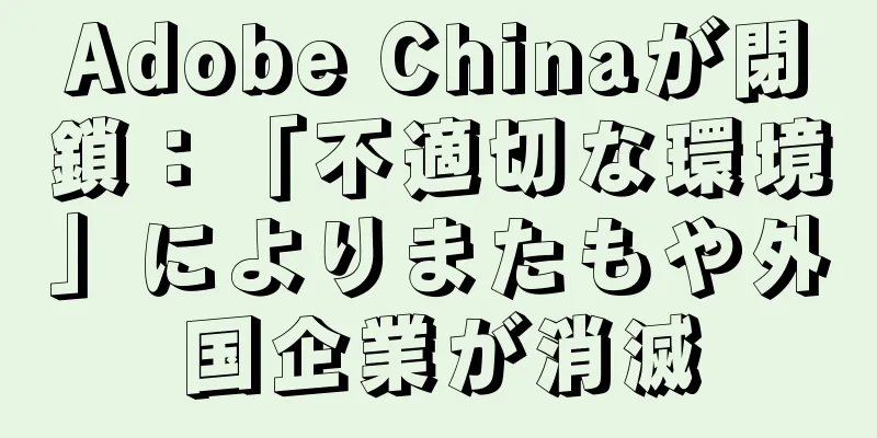 Adobe Chinaが閉鎖：「不適切な環境」によりまたもや外国企業が消滅
