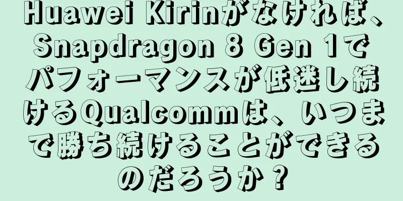 Huawei Kirinがなければ、Snapdragon 8 Gen 1でパフォーマンスが低迷し続けるQualcommは、いつまで勝ち続けることができるのだろうか？