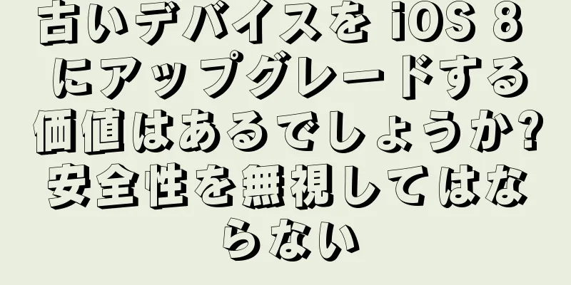 古いデバイスを iOS 8 にアップグレードする価値はあるでしょうか?安全性を無視してはならない