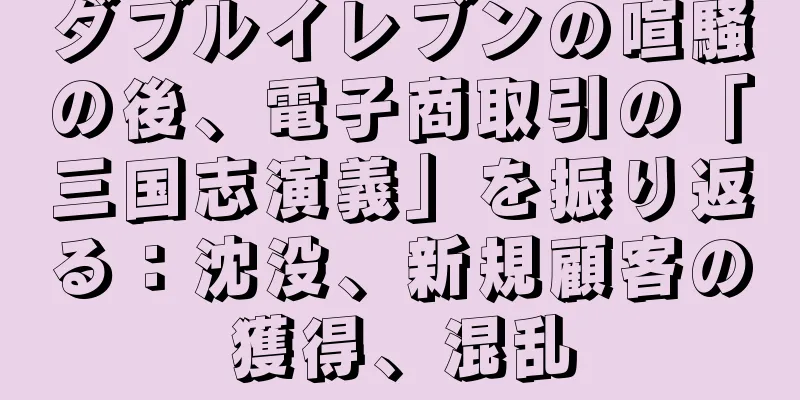 ダブルイレブンの喧騒の後、電子商取引の「三国志演義」を振り返る：沈没、新規顧客の獲得、混乱