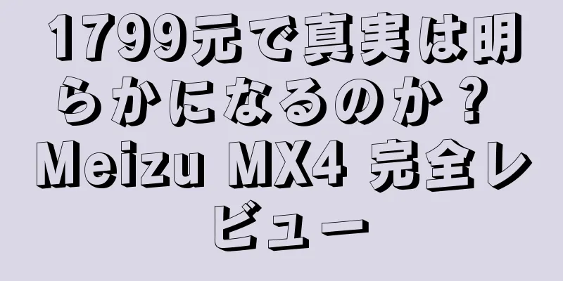 1799元で真実は明らかになるのか？ Meizu MX4 完全レビュー