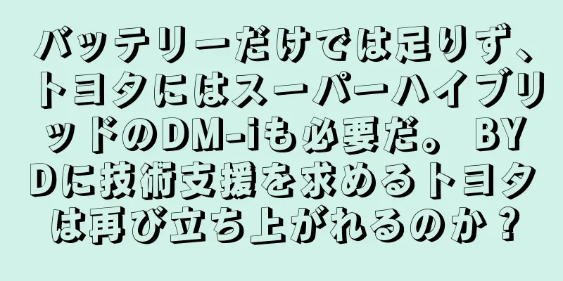 バッテリーだけでは足りず、トヨタにはスーパーハイブリッドのDM-iも必要だ。 BYDに技術支援を求めるトヨタは再び立ち上がれるのか？
