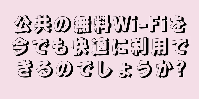 公共の無料Wi-Fiを今でも快適に利用できるのでしょうか?