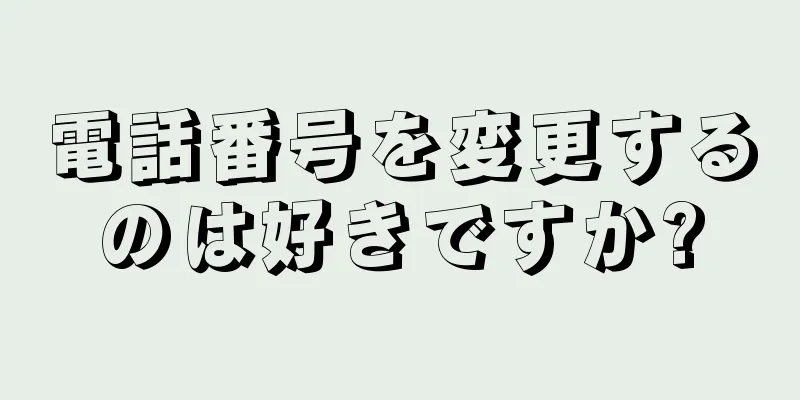 電話番号を変更するのは好きですか?
