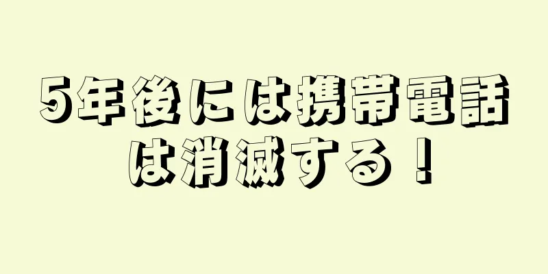 5年後には携帯電話は消滅する！