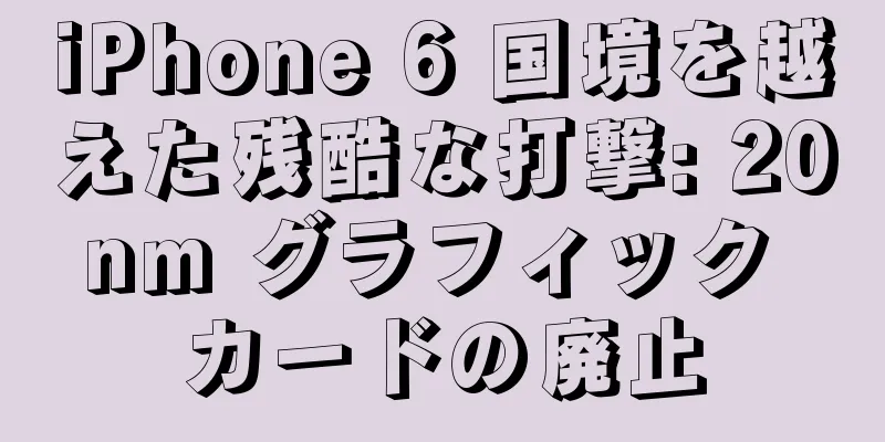 iPhone 6 国境を越えた残酷な打撃: 20nm グラフィック カードの廃止