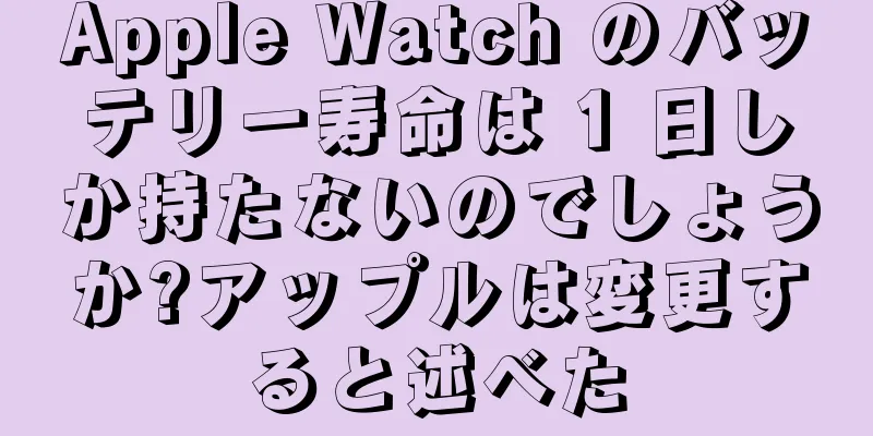 Apple Watch のバッテリー寿命は 1 日しか持たないのでしょうか?アップルは変更すると述べた