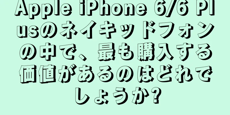 Apple iPhone 6/6 Plusのネイキッドフォンの中で、最も購入する価値があるのはどれでしょうか?