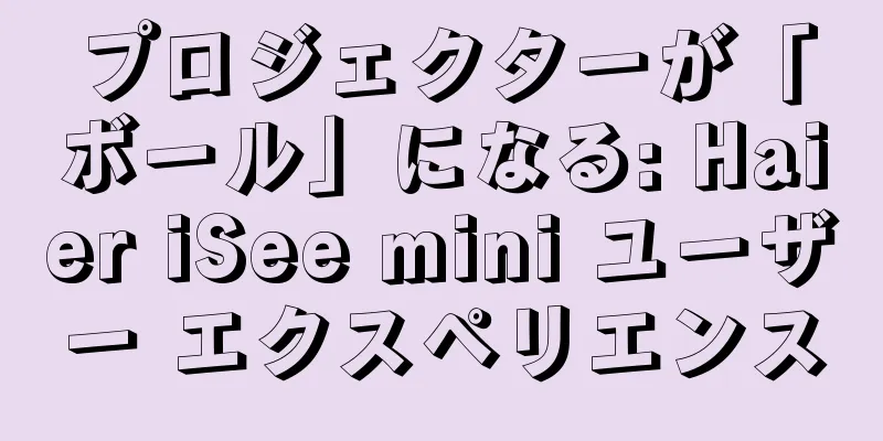 プロジェクターが「ボール」になる: Haier iSee mini ユーザー エクスペリエンス