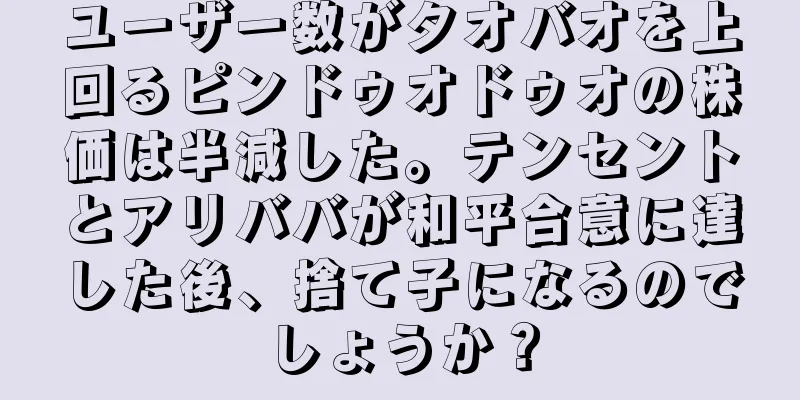 ユーザー数がタオバオを上回るピンドゥオドゥオの株価は半減した。テンセントとアリババが和平合意に達した後、捨て子になるのでしょうか？