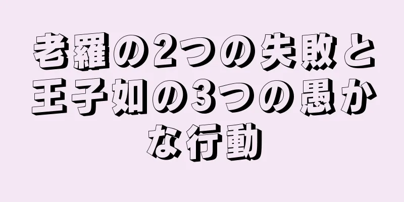 老羅の2つの失敗と王子如の3つの愚かな行動
