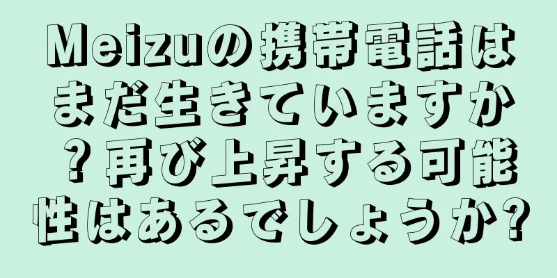Meizuの携帯電話はまだ生きていますか？再び上昇する可能性はあるでしょうか?