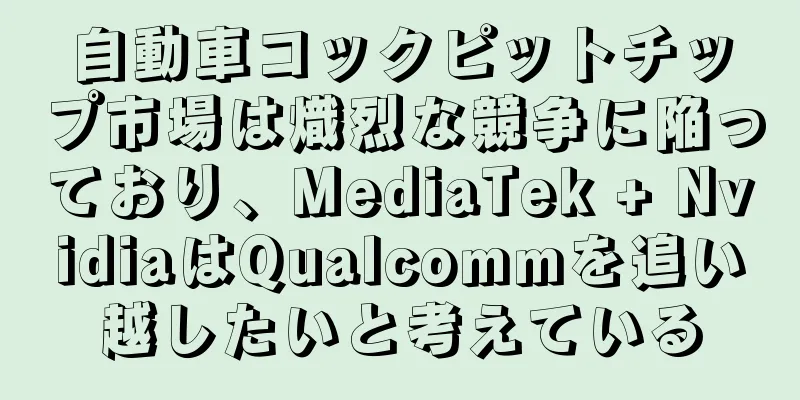 自動車コックピットチップ市場は熾烈な競争に陥っており、MediaTek + NvidiaはQualcommを追い越したいと考えている