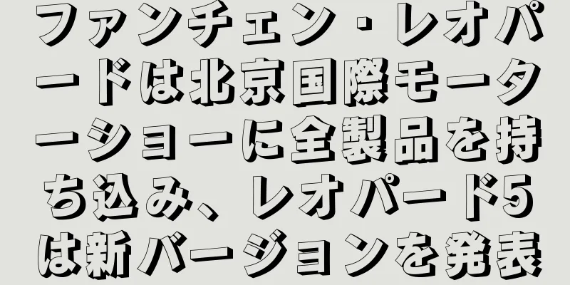 ファンチェン・レオパードは北京国際モーターショーに全製品を持ち込み、レオパード5は新バージョンを発表