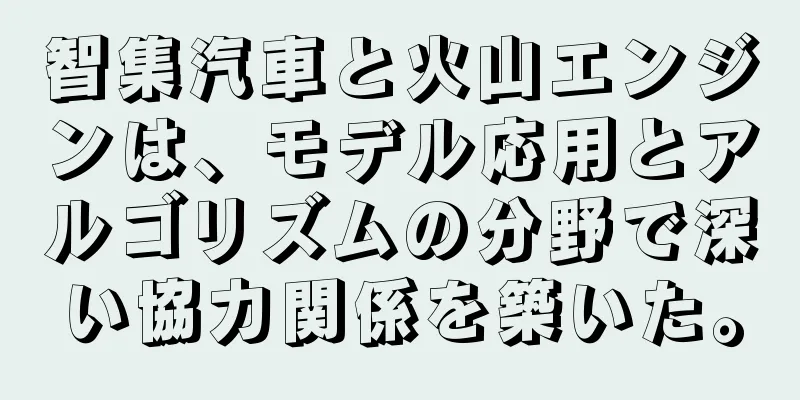 智集汽車と火山エンジンは、モデル応用とアルゴリズムの分野で深い協力関係を築いた。