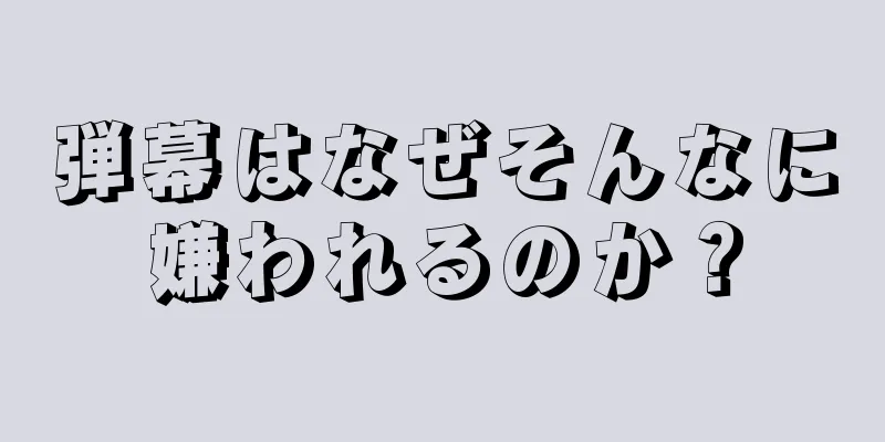 弾幕はなぜそんなに嫌われるのか？