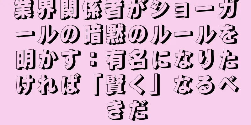 業界関係者がショーガールの暗黙のルールを明かす：有名になりたければ「賢く」なるべきだ