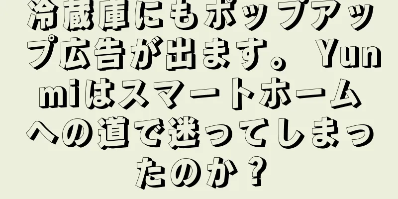冷蔵庫にもポップアップ広告が出ます。 Yunmiはスマートホームへの道で迷ってしまったのか？