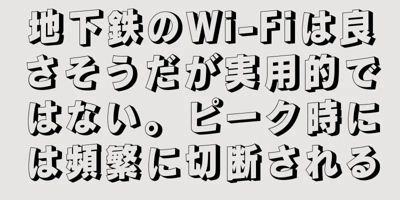 地下鉄のWi-Fiは良さそうだが実用的ではない。ピーク時には頻繁に切断される