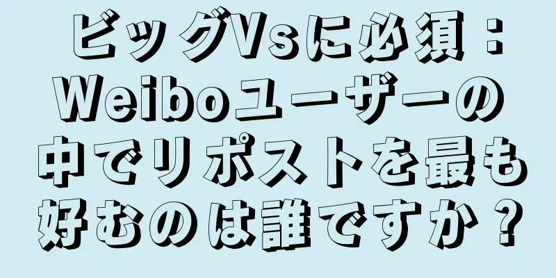 ビッグVsに必須：Weiboユーザーの中でリポストを最も好むのは誰ですか？