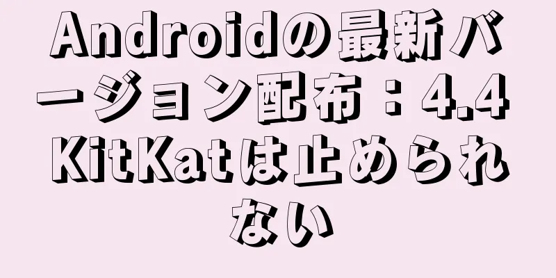 Androidの最新バージョン配布：4.4 KitKatは止められない