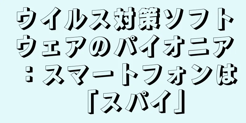 ウイルス対策ソフトウェアのパイオニア：スマートフォンは「スパイ」