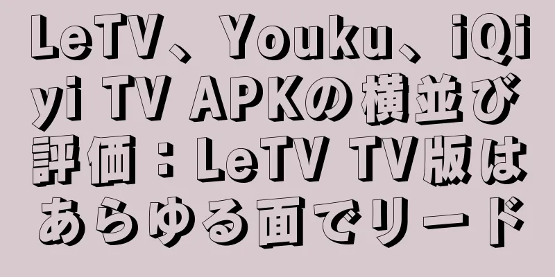 LeTV、Youku、iQiyi TV APKの横並び評価：LeTV TV版はあらゆる面でリード