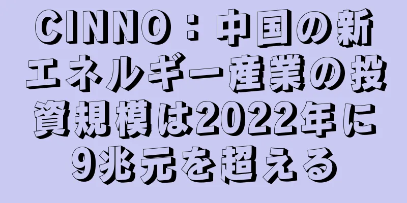 CINNO：中国の新エネルギー産業の投資規模は2022年に9兆元を超える