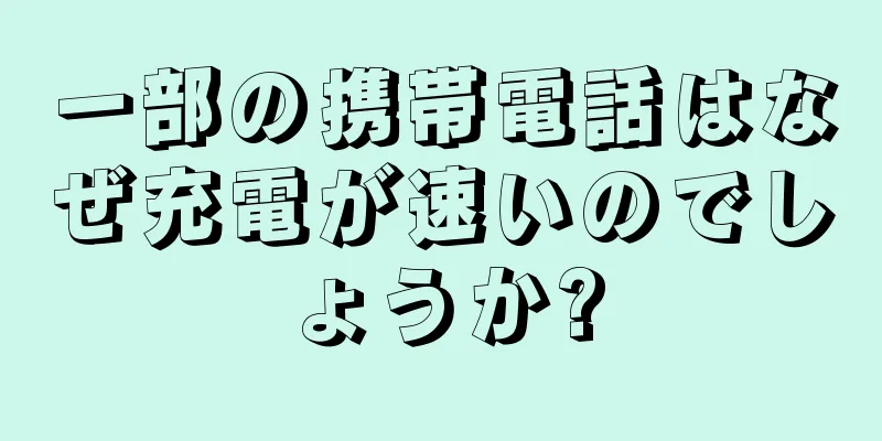 一部の携帯電話はなぜ充電が速いのでしょうか?