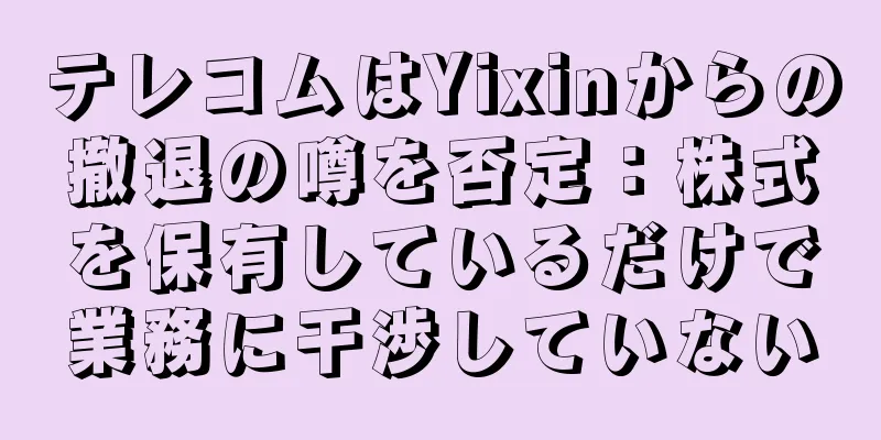 テレコムはYixinからの撤退の噂を否定：株式を保有しているだけで業務に干渉していない