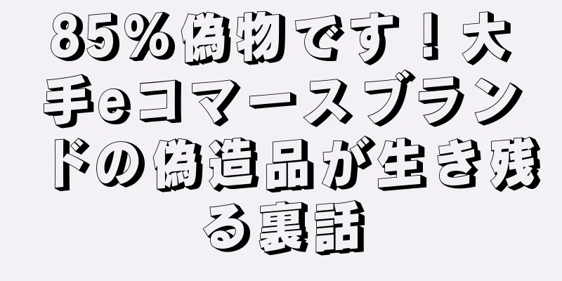85%偽物です！大手eコマースブランドの偽造品が生き残る裏話