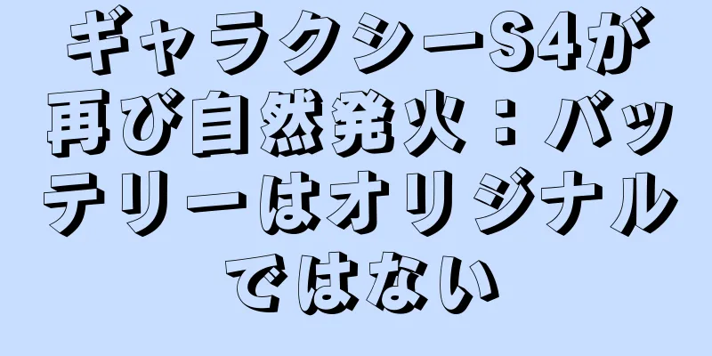ギャラクシーS4が再び自然発火：バッテリーはオリジナルではない