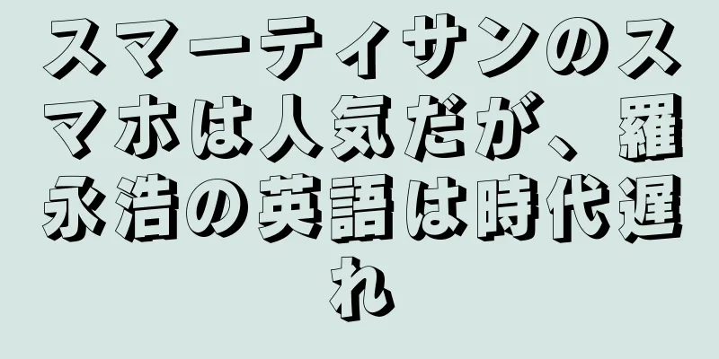 スマーティサンのスマホは人気だが、羅永浩の英語は時代遅れ