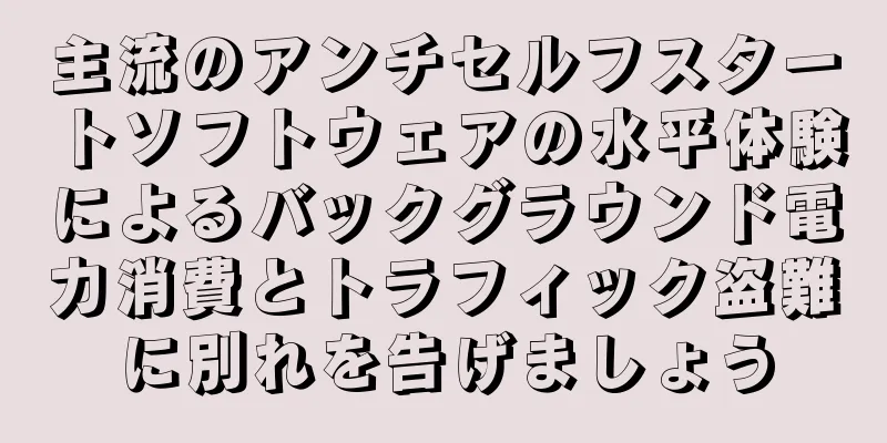 主流のアンチセルフスタートソフトウェアの水平体験によるバックグラウンド電力消費とトラフィック盗難に別れを告げましょう