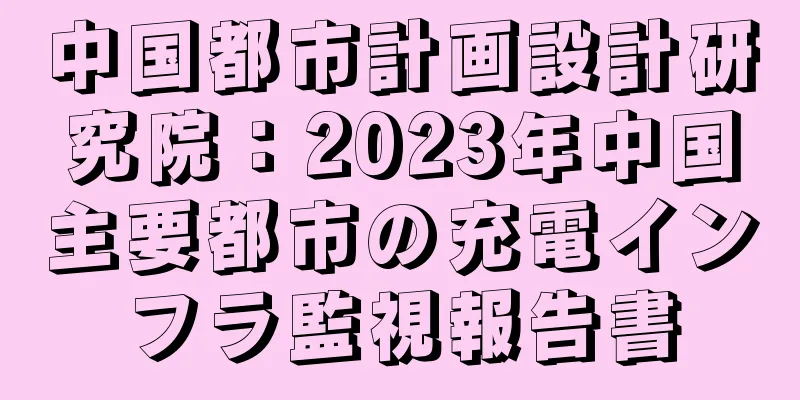 中国都市計画設計研究院：2023年中国主要都市の充電インフラ監視報告書