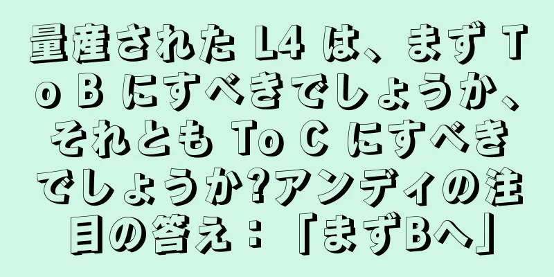 量産された L4 は、まず To B にすべきでしょうか、それとも To C にすべきでしょうか?アンディの注目の答え：「まずBへ」