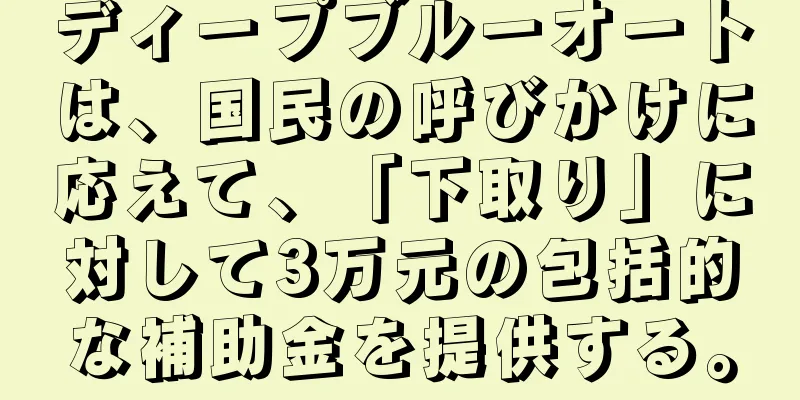 ディープブルーオートは、国民の呼びかけに応えて、「下取り」に対して3万元の包括的な補助金を提供する。