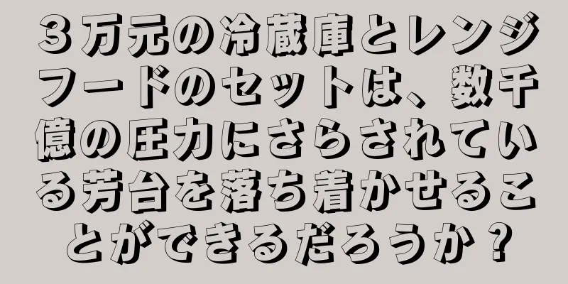 ３万元の冷蔵庫とレンジフードのセットは、数千億の圧力にさらされている芳台を落ち着かせることができるだろうか？