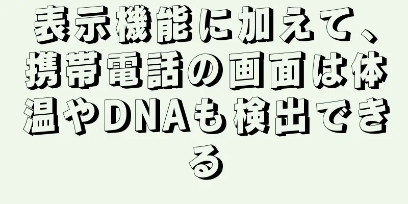 表示機能に加えて、携帯電話の画面は体温やDNAも検出できる