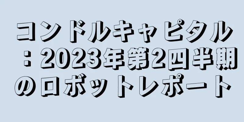 コンドルキャピタル：2023年第2四半期のロボットレポート