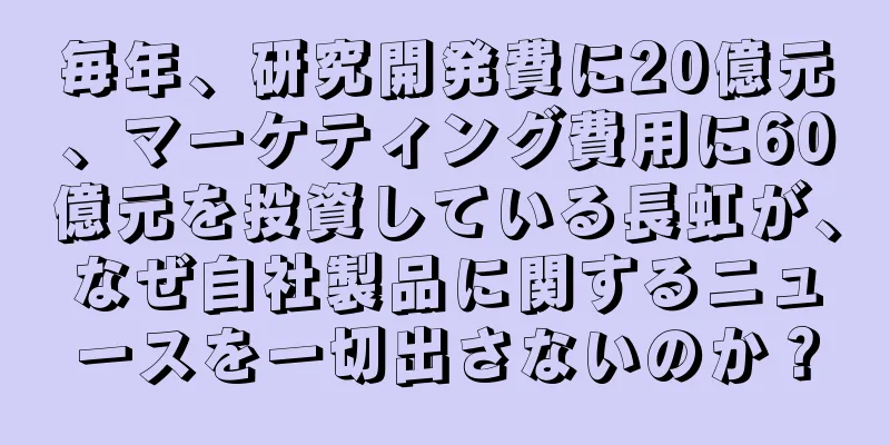 毎年、研究開発費に20億元、マーケティング費用に60億元を投資している長虹が、なぜ自社製品に関するニュースを一切出さないのか？