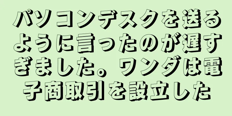 パソコンデスクを送るように言ったのが遅すぎました。ワンダは電子商取引を設立した