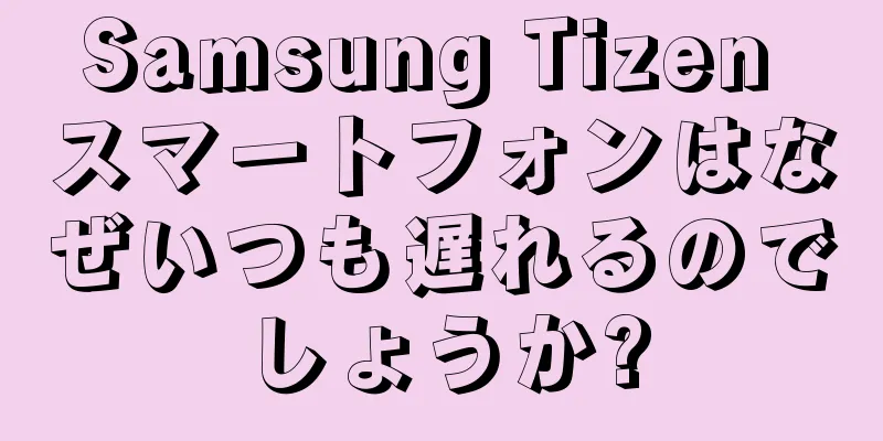 Samsung Tizen スマートフォンはなぜいつも遅れるのでしょうか?