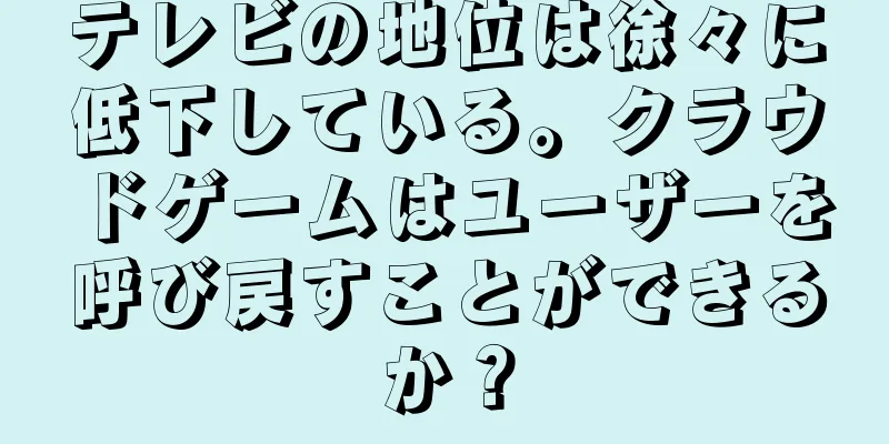 テレビの地位は徐々に低下している。クラウドゲームはユーザーを呼び戻すことができるか？