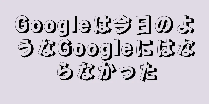 Googleは今日のようなGoogleにはならなかった