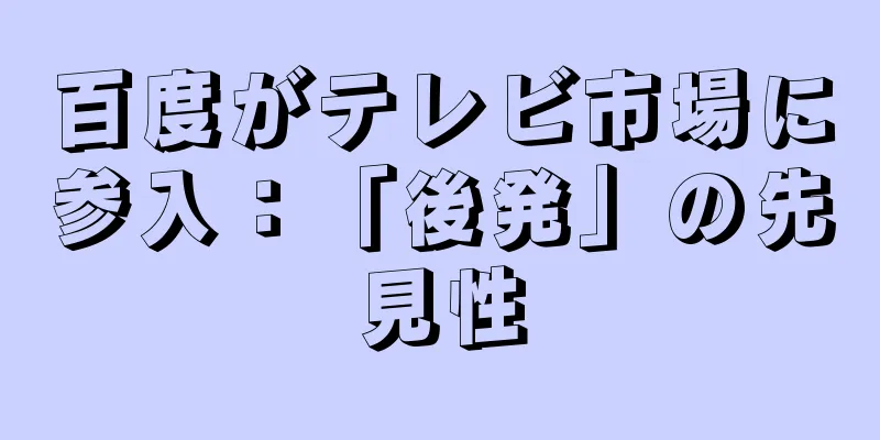 百度がテレビ市場に参入：「後発」の先見性