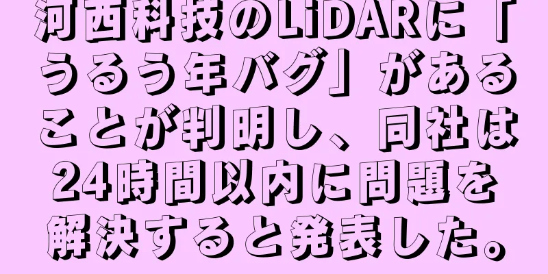 河西科技のLiDARに「うるう年バグ」があることが判明し、同社は24時間以内に問題を解決すると発表した。