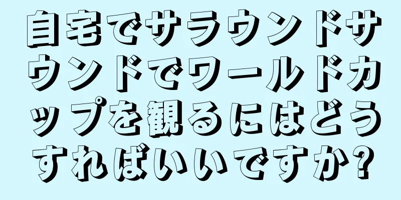 自宅でサラウンドサウンドでワールドカップを観るにはどうすればいいですか?