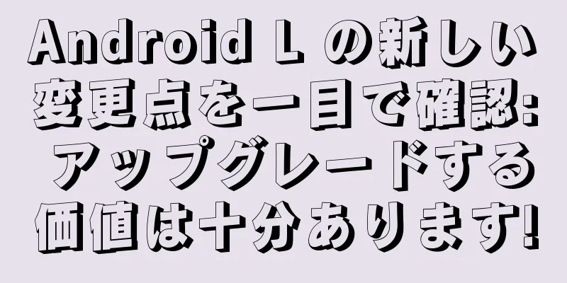 Android L の新しい変更点を一目で確認: アップグレードする価値は十分あります!